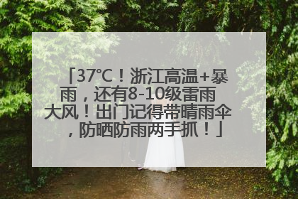 37℃！浙江高温+暴雨，还有8-10级雷雨大风！出门记得带晴雨伞，防晒防雨两手抓！
