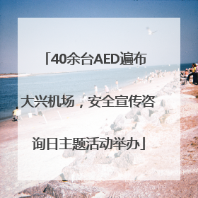 40余台AED遍布大兴机场，安全宣传咨询日主题活动举办