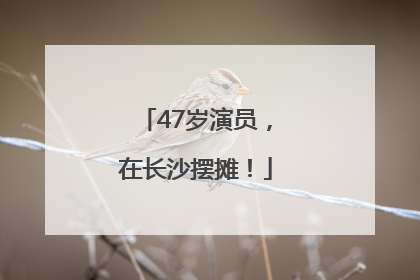 47岁演员，在长沙摆摊！