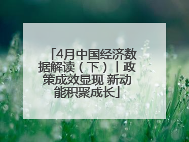 4月中国经济数据解读（下）丨政策成效显现 新动能积聚成长