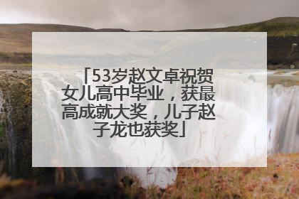 53岁赵文卓祝贺女儿高中毕业，获最高成就大奖，儿子赵子龙也获奖