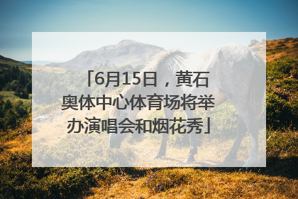 6月15日，黄石奥体中心体育场将举办演唱会和烟花秀
