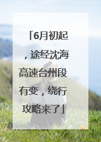6月初起，途经沈海高速台州段有变，绕行攻略来了