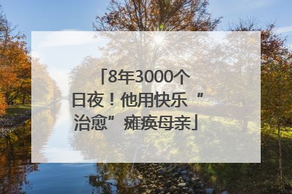 8年3000个日夜！他用快乐“治愈”瘫痪母亲
