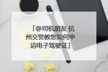 @司机朋友 杭州交警教您如何申请电子驾驶证