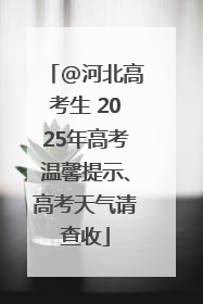 @河北高考生 2025年高考温馨提示、高考天气请查收