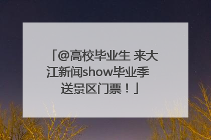 @高校毕业生 来大江新闻show毕业季 送景区门票！