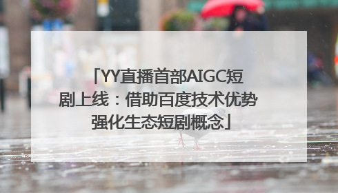 YY直播首部AIGC短剧上线：借助百度技术优势 强化生态短剧概念